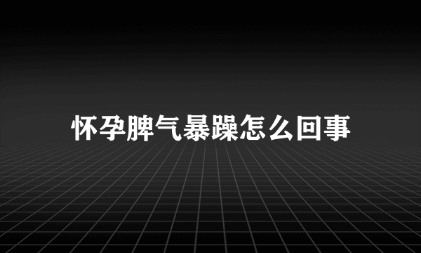 怀孕脾气暴躁怎么回事