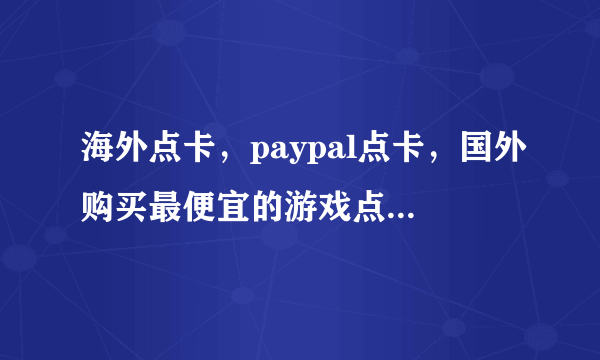 海外点卡，paypal点卡，国外购买最便宜的游戏点卡，到哪里好呢？