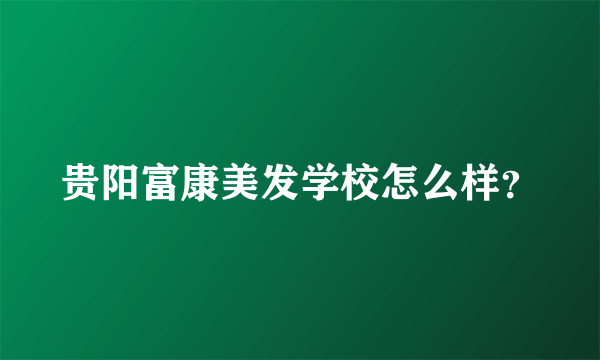 贵阳富康美发学校怎么样？