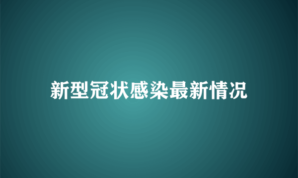 新型冠状感染最新情况