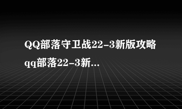 QQ部落守卫战22-3新版攻略 qq部落22-3新版怎么过