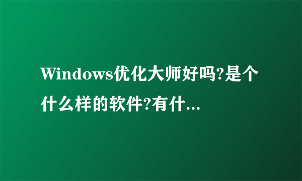 Windows优化大师好吗?是个什么样的软件?有什么具体功能?