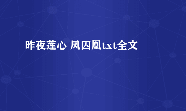 昨夜莲心 凤囚凰txt全文