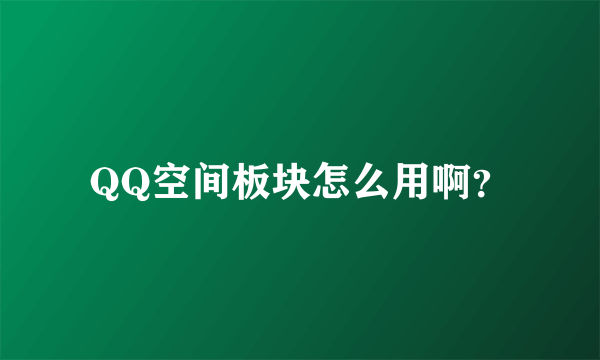 QQ空间板块怎么用啊？