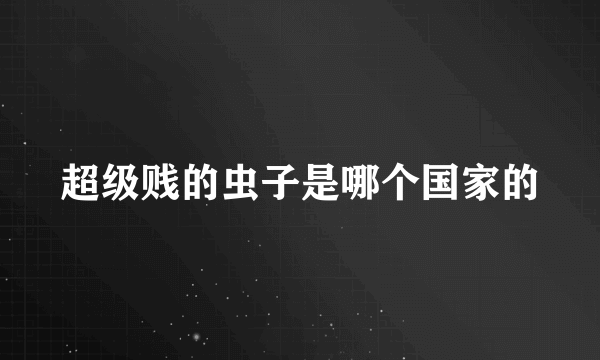 超级贱的虫子是哪个国家的