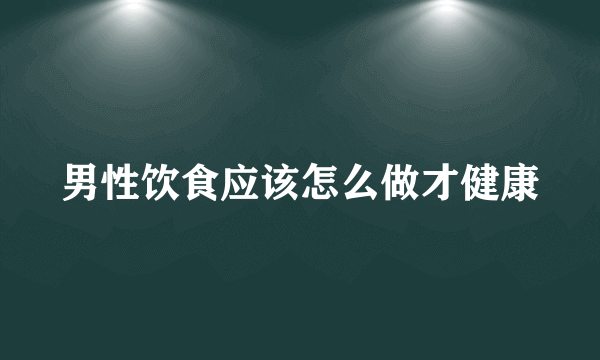 男性饮食应该怎么做才健康