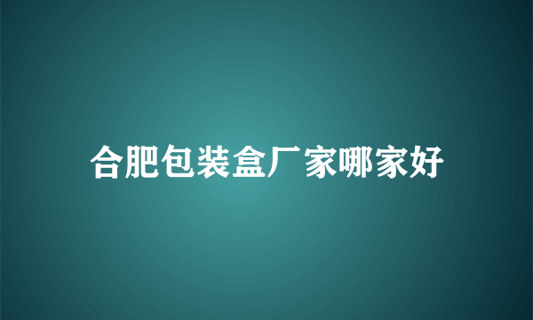 合肥包装盒厂家哪家好