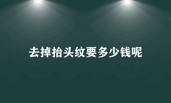 去掉抬头纹要多少钱呢