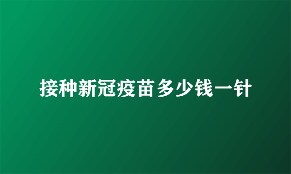 接种新冠疫苗多少钱一针