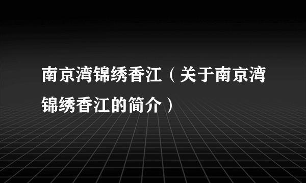 南京湾锦绣香江（关于南京湾锦绣香江的简介）