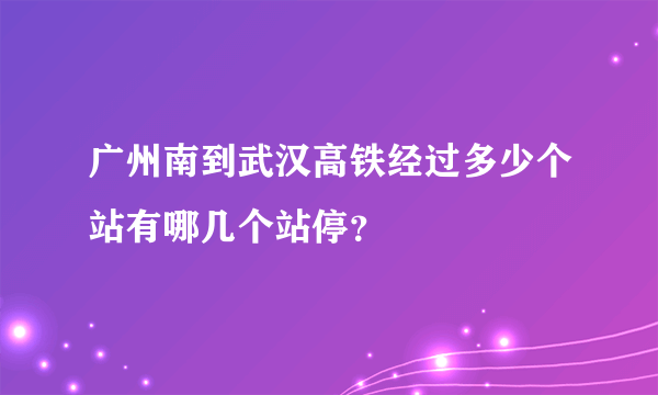 广州南到武汉高铁经过多少个站有哪几个站停？