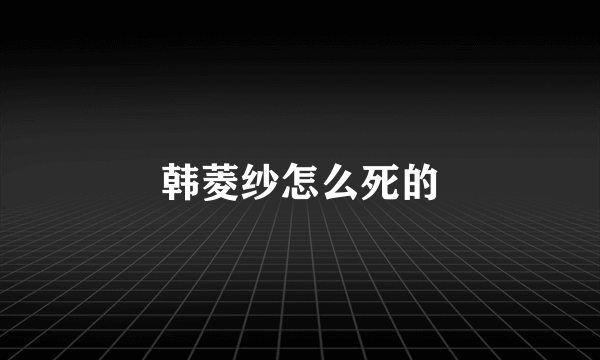 韩菱纱怎么死的