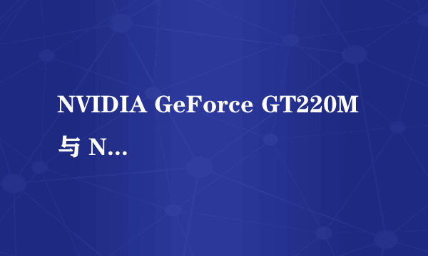 NVIDIA GeForce GT220M 与 NV GeForce GT 220M区别