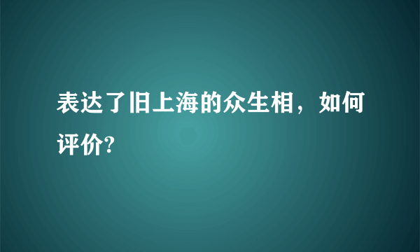 表达了旧上海的众生相，如何评价?