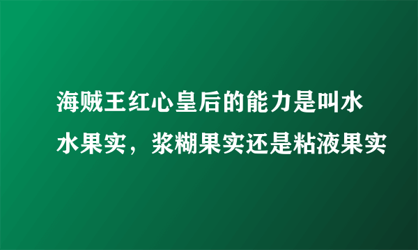 海贼王红心皇后的能力是叫水水果实，浆糊果实还是粘液果实