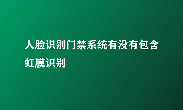 人脸识别门禁系统有没有包含虹膜识别