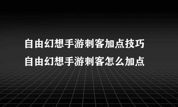 自由幻想手游刺客加点技巧 自由幻想手游刺客怎么加点