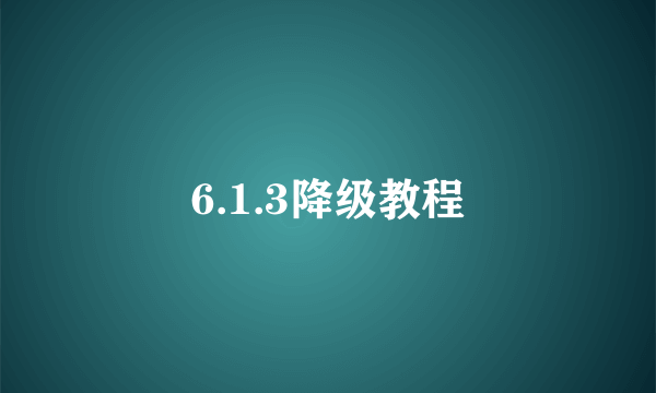 6.1.3降级教程