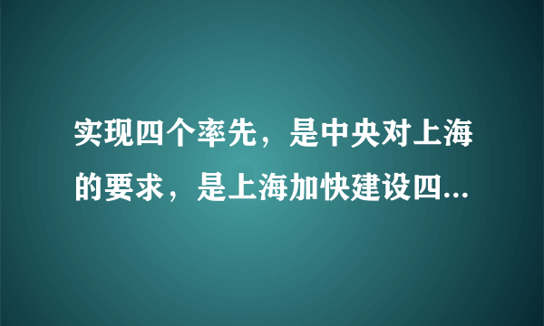 实现四个率先，是中央对上海的要求，是上海加快建设四个中心的必