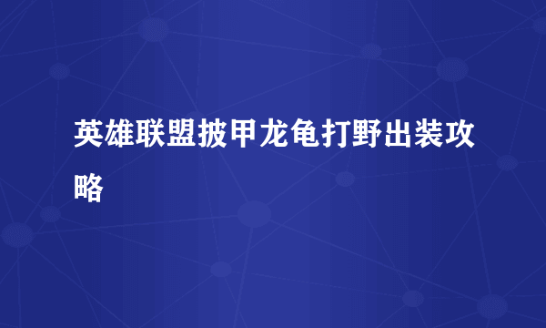 英雄联盟披甲龙龟打野出装攻略