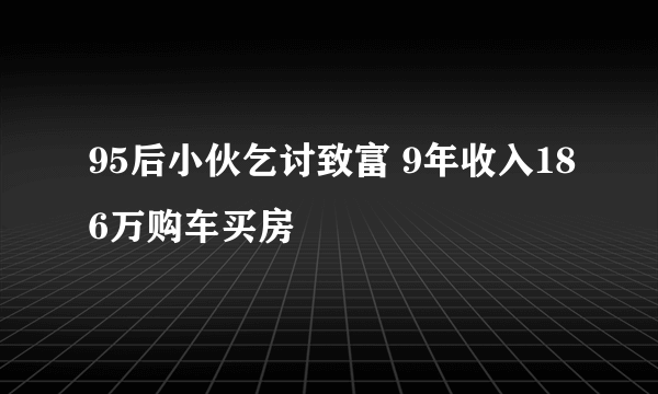 95后小伙乞讨致富 9年收入186万购车买房