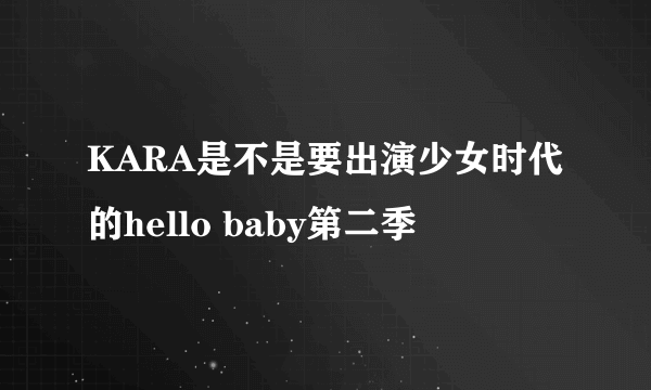 KARA是不是要出演少女时代的hello baby第二季