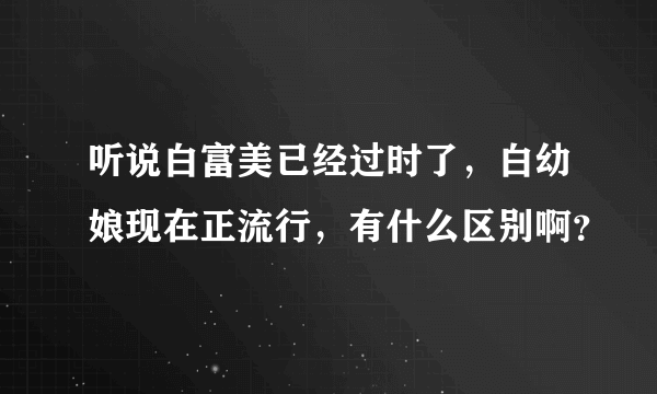 听说白富美已经过时了，白幼娘现在正流行，有什么区别啊？