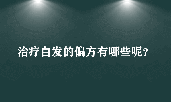 治疗白发的偏方有哪些呢？