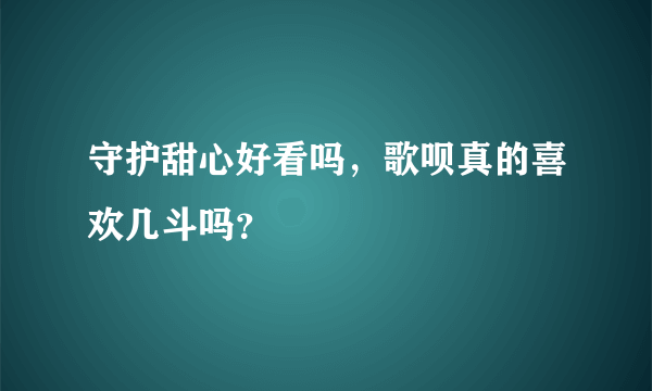 守护甜心好看吗，歌呗真的喜欢几斗吗？