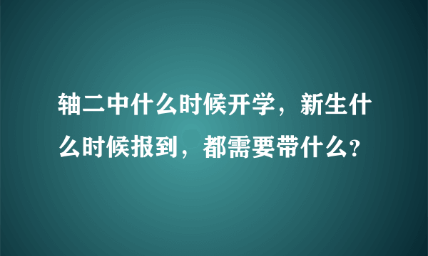 轴二中什么时候开学，新生什么时候报到，都需要带什么？