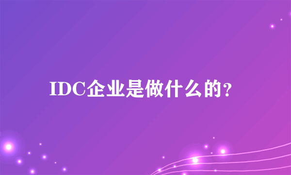 IDC企业是做什么的？