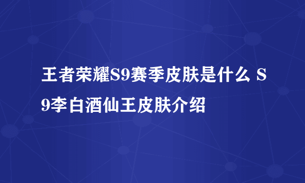 王者荣耀S9赛季皮肤是什么 S9李白酒仙王皮肤介绍