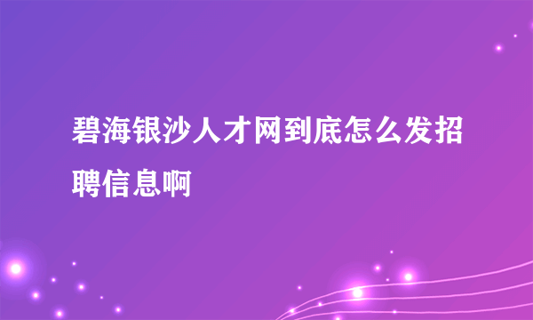 碧海银沙人才网到底怎么发招聘信息啊