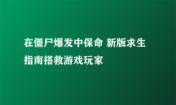 在僵尸爆发中保命 新版求生指南搭救游戏玩家