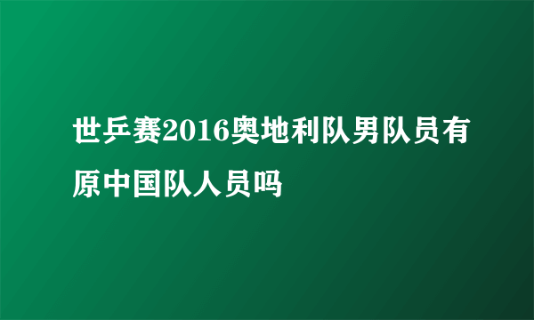 世乒赛2016奥地利队男队员有原中国队人员吗