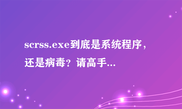 scrss.exe到底是系统程序，还是病毒？请高手回答详细点，最好是有电脑经验的