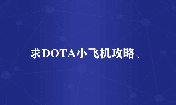 求DOTA小飞机攻略、