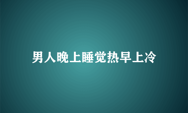 男人晚上睡觉热早上冷