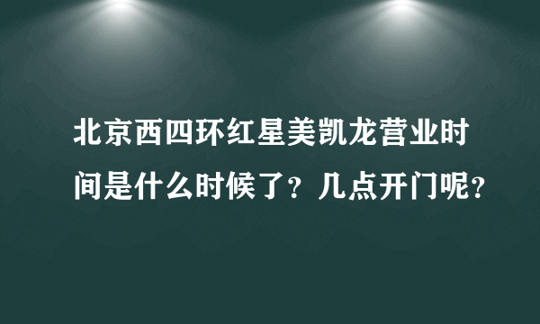 北京西四环红星美凯龙营业时间是什么时候了？几点开门呢？