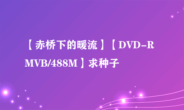 【赤桥下的暖流】【DVD-RMVB/488M】求种子