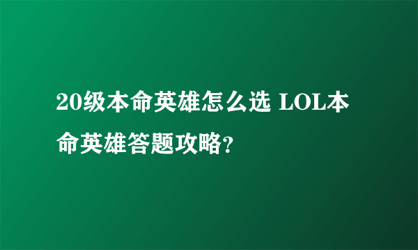 20级本命英雄怎么选 LOL本命英雄答题攻略？