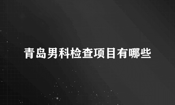 青岛男科检查项目有哪些