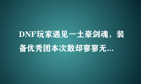 DNF玩家遇见一土豪剑魂，装备优秀团本次数却寥寥无几，你怎么看这些玩家？