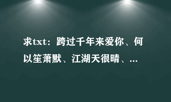 求txt：跨过千年来爱你、何以笙萧默、江湖天很晴、纷纷落进晨色里、何所冬暖、何所夏凉