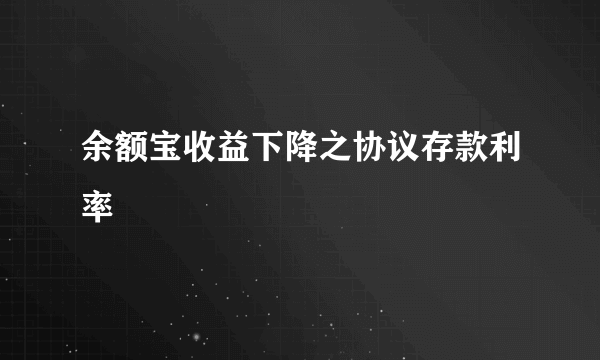 余额宝收益下降之协议存款利率