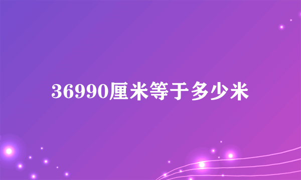 36990厘米等于多少米