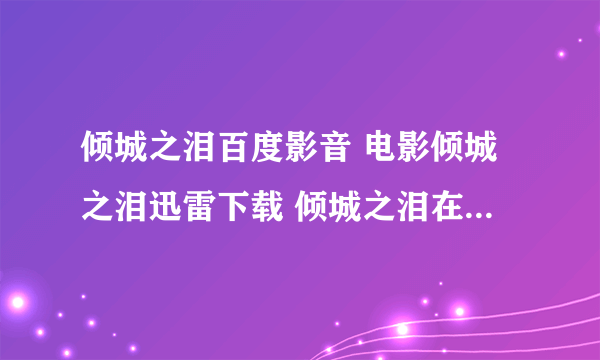 倾城之泪百度影音 电影倾城之泪迅雷下载 倾城之泪在线观看 倾城之泪下载