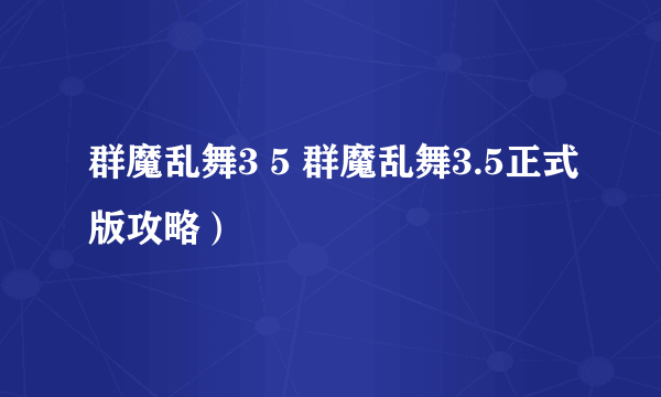 群魔乱舞3 5 群魔乱舞3.5正式版攻略）