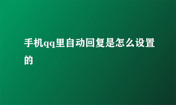 手机qq里自动回复是怎么设置的