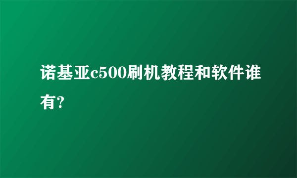 诺基亚c500刷机教程和软件谁有?